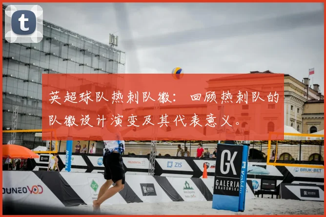 英超球队热刺队徽：回顾热刺队的队徽设计演变及其代表意义。