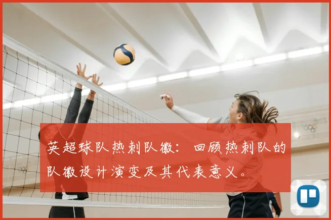 英超球队热刺队徽:回顾热刺队的队徽设计演变及其代表意义。