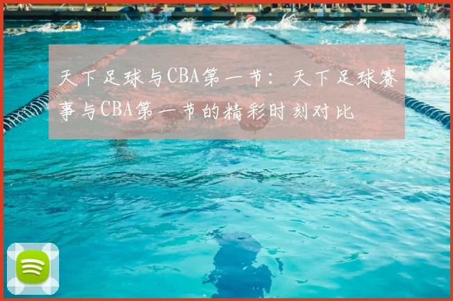 天下足球与CBA第一节：天下足球赛事与CBA第一节的精彩时刻对比