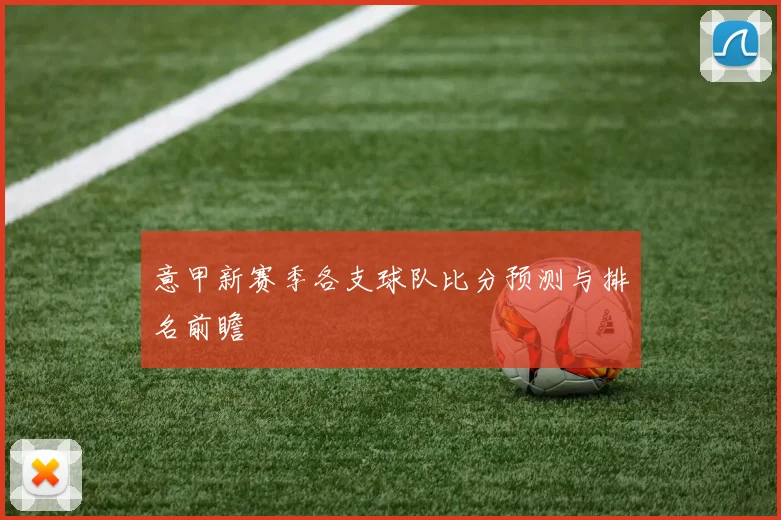 意甲新赛季各支球队比分预测与排名前瞻