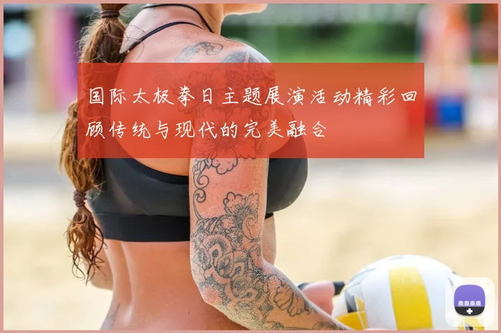 国际太极拳日主题展演活动精彩回顾传统与现代的完美融合